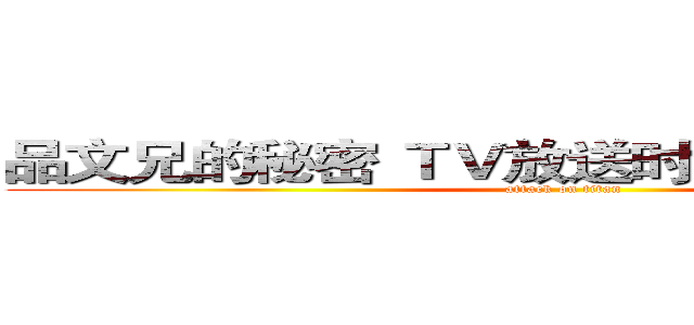 品文兄的秘密 ＴＶ放送时间 ２０１６．１月 (attack on titan)