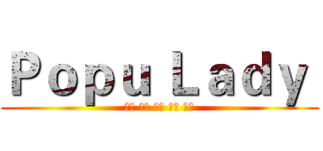 Ｐｏｐｕ Ｌａｄｙ  (大元 洪詩 庭萱 寶兒 宇珊)
