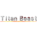 Ｔｉｔａｎ Ｂｅａｓｔ (Titan Beast)