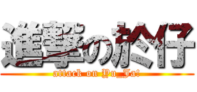 進撃の於仔 (attack on Yu_Ja!)