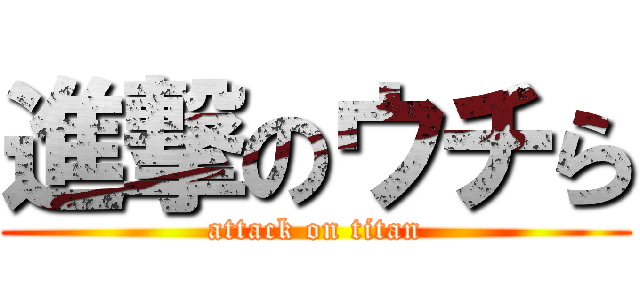 進撃のウチら (attack on titan)