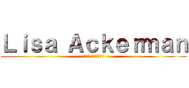 Ｌｉｓａ Ａｃｋｅｒｍａｎ (リザ° アッカーマン)