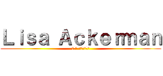 Ｌｉｓａ Ａｃｋｅｒｍａｎ (リザ° アッカーマン)