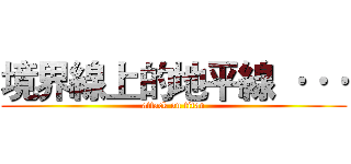 境界線上的地平線 ··· (attack on titan)