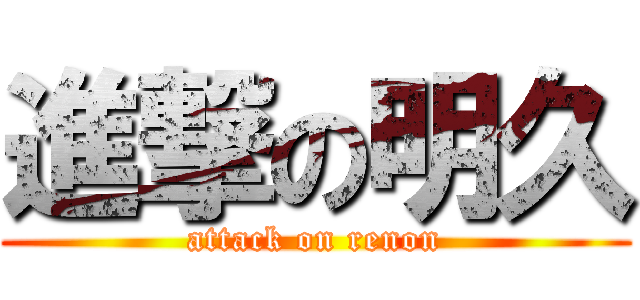 進撃の明久 (attack on renon)