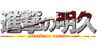 進撃の明久 (attack on renon)