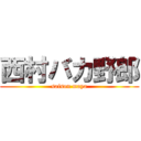 西村バカ野郎 (saison maya)