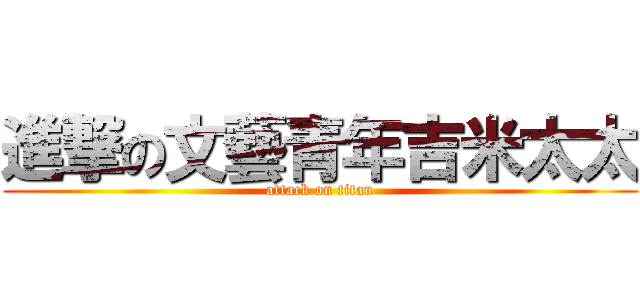 進撃の文藝青年吉米太太 (attack on titan)