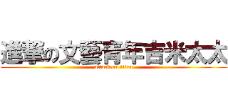 進撃の文藝青年吉米太太 (attack on titan)