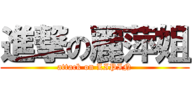 進撃の麗萍姐 (attack on LIPIN)