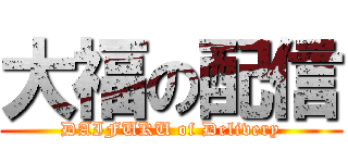 大福の配信 (DAIFUKU of Delivery)