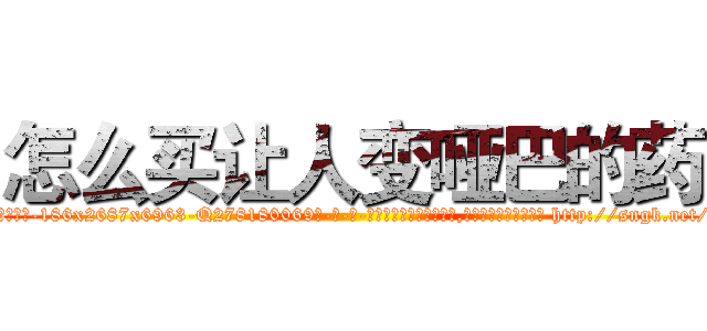 怎么买让人变哑巴的药 (怎么买让人变哑巴的药【电-186x2687x6963-Q278180069元-吉-药-业】我们做的是长期生意,靠的是老客户长期支持 http://sngk.net/smjccr
)