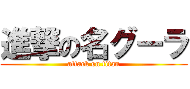 進撃の名グーラ (attack on titan)
