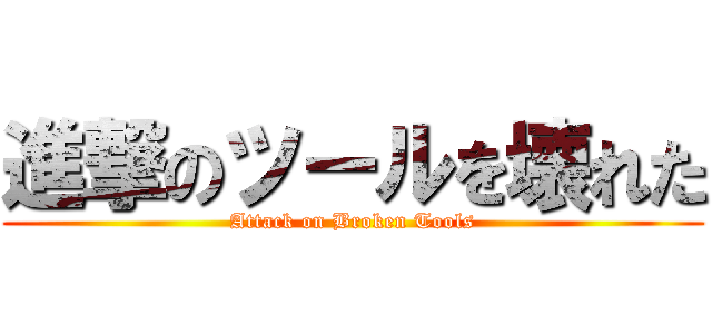 進撃のツールを壊れた (Attack on Broken Tools)