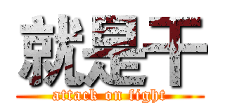 就是干 (attack on fight)