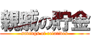 親戚の貯金 (savings of relatives)