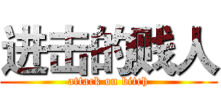 进击的贱人 (attack on bitch)