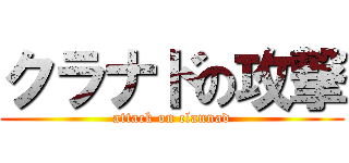 クラナドの攻撃 (attack on clannad)