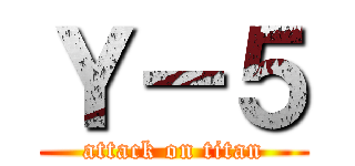 Ｙ－５ (attack on titan)