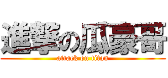 進撃の瓜豪哥 (attack on titan)