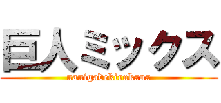 巨人ミックス (nanigadekirukana)