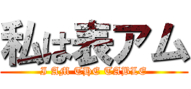 私は表アム (I AM THE TABLE)