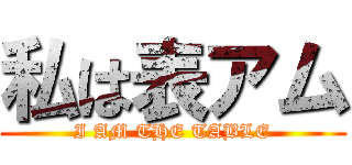 私は表アム (I AM THE TABLE)
