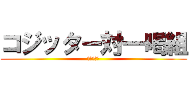 コジッター対一喝組 (失われた枠)