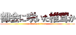 都会に咲いた椎茸か (attack on titan)