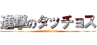 進撃のタッチョス (もぉしらん！ギロタンだけん、)