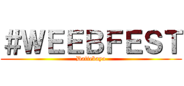 ＃ＷＥＥＢＦＥＳＴ (Dattebayo)