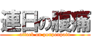 連日の腹痛 (attack on ponponpain)