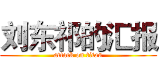刘东祁的汇报 (attack on titan)