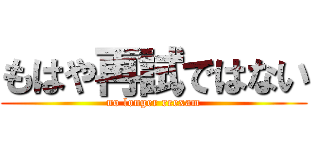 もはや再試ではない (no longer reexam)