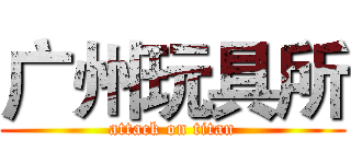 广州玩具所 (attack on titan)