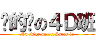 傻的嗎の４Ｄ班 (No thing do ar,Sorry lo)