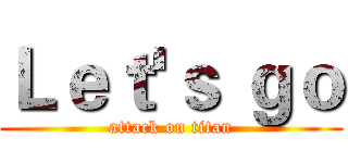 Ｌｅｔ'ｓ ｇｏ (attack on titan)