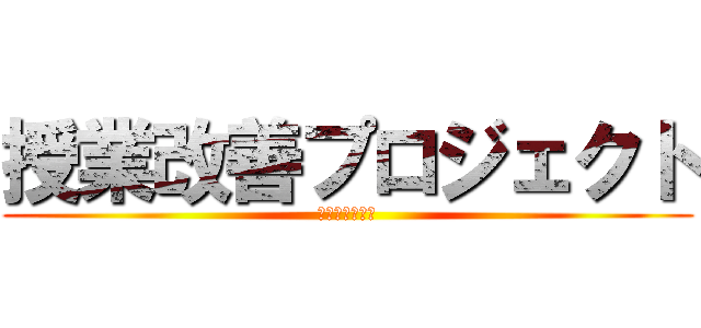 授業改善プロジェクト (ＰＲＯＪＥＣＴ)