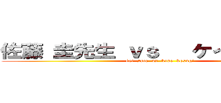 佐藤 圭先生 ｖｓ   ケイン・コスギ (kei  sato  vs  kane  kosugi)