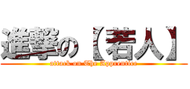 進撃の【 若人】 (attack on The Apprentice)