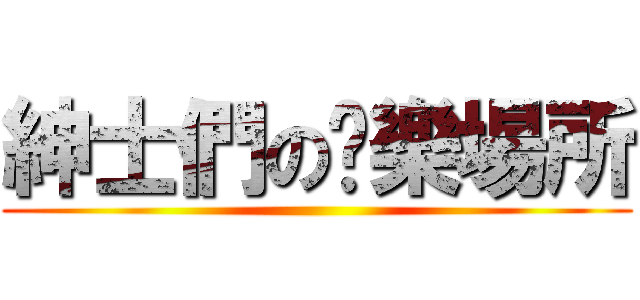 紳士們の娛樂場所 ()