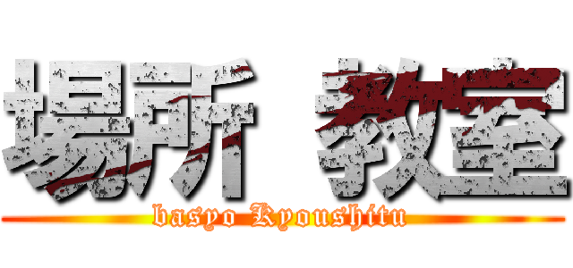 場所 教室 (basyo Kyoushitu)