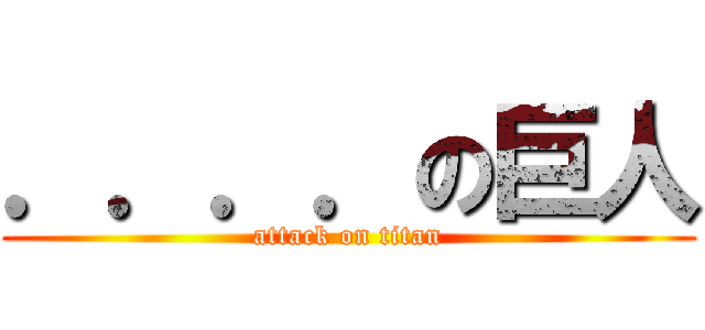 ．．．．の巨人 (attack on titan)