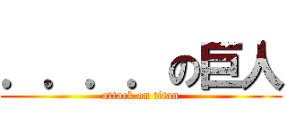 ．．．．の巨人 (attack on titan)