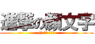 進撃の顔文字 ((☝ ՞ਊ ՞）☝)