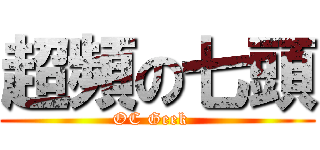 超頻の七頭 (OC Geek  )