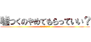 嘘つくのやめてもらっていい？ (仲良しグループ（裏）)