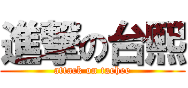 進撃の台熙 (attack on taehee)