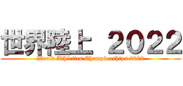 世界陸上 ２０２２ (World Athletics Championships 2022)