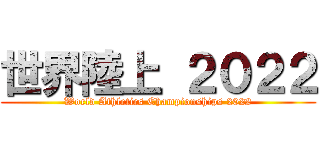 世界陸上 ２０２２ (World Athletics Championships 2022)